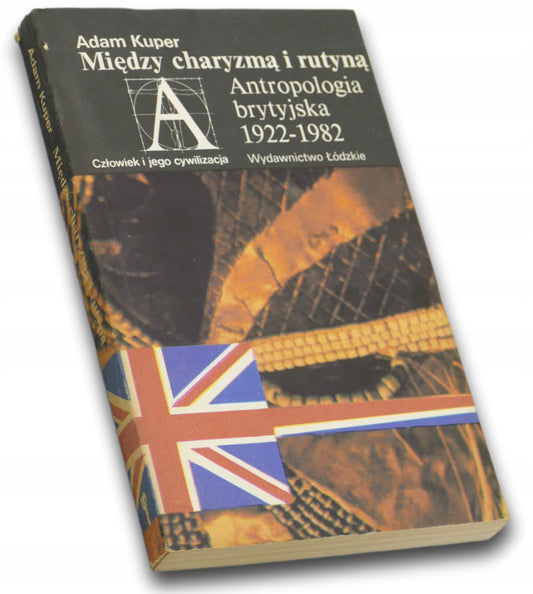 Między charyzmą i rutyną Antropologia brytyjska 1922-1982 Adam Kuper