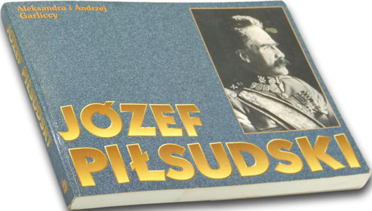 Józef Piłsudski Życie i legenda Aleksandra i Andrzej Garliccy