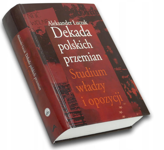 DEKADA POLSKICH PRZEMIAN STUDIUM WŁADZY I OPOZYCJI ALEKSANDER ŁUCZAK