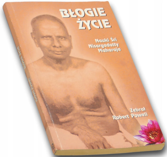 Błogie życie, nauki Śri Nisargadatty Maharaja oprac. Robert Powell
