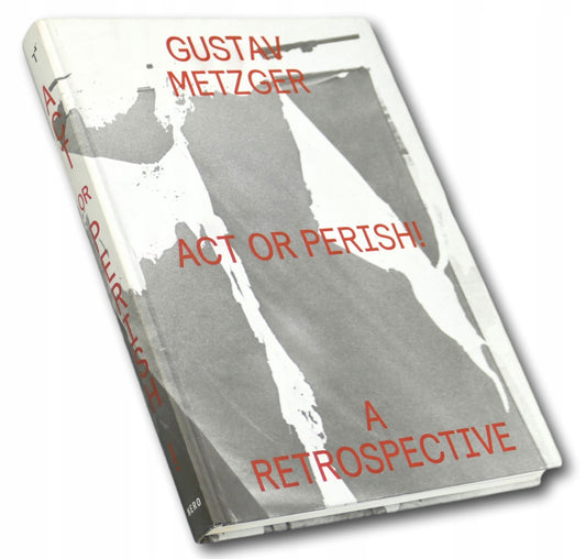 Gustav Metzger Act or perish! A retrospective