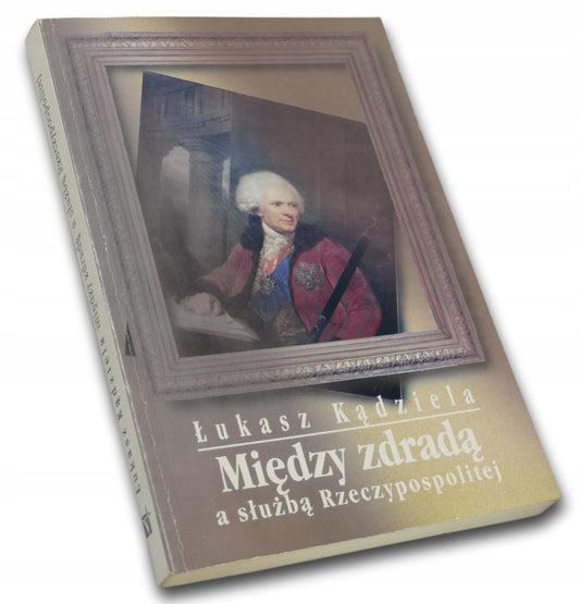 Między zdradą a służbą Rzeczypospolitej Fryderyk Moszyński Łukasz Kądziela