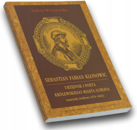 Sebastian Fabian Klonowic. Urzędnik i poeta królewskiego miasta Lublina.