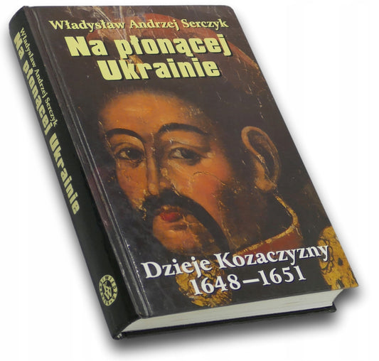 Na płonącej Ukrainie. Dzieje Kozaczyzny 1648-1651 Władysław A. Serczyk