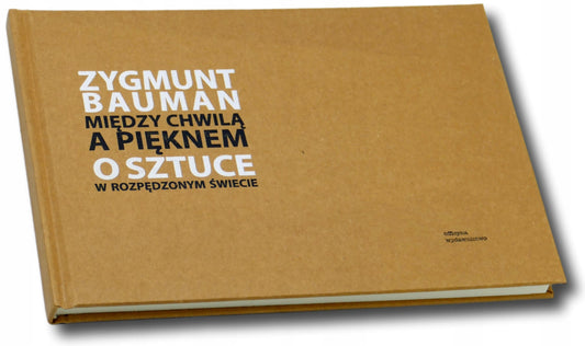 Między chwilą a pięknem O sztuce w rozpędzonym świecie Zygmunt Bauman
