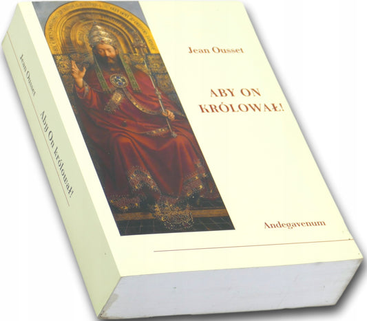 Aby On królował! O społecznym panowaniu Chrystusa Króla - Jean Ousset